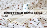 亚马逊推送邮箱设置（亚马逊邮箱推送kindle）