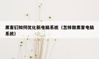 黑客们如何优化新电脑系统（怎样做黑客电脑系统）