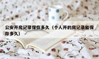 公安开房记录保存多久（个人开的房记录能保存多久）