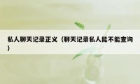 私人聊天记录正义（聊天记录私人能不能查询）