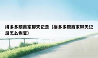 拼多多跟商家聊天记录（拼多多跟商家聊天记录怎么恢复）