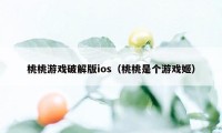 桃桃游戏破解版ios（桃桃是个游戏姬）