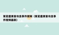 莱芜遭黑客攻击事件视频（莱芜遭黑客攻击事件视频最新）