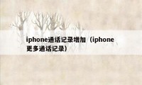 iphone通话记录增加（iphone 更多通话记录）