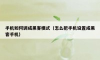 手机如何调成黑客模式（怎么把手机设置成黑客手机）