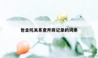 包含托关系查开房记录的词条