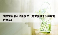 淘宝客服怎么拉黑客户（淘宝客服怎么拉黑客户电话）