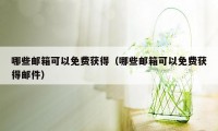 哪些邮箱可以免费获得（哪些邮箱可以免费获得邮件）