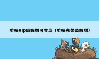 剪映Vip破解版可登录（剪映完美破解版）