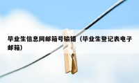 毕业生信息网邮箱号输错（毕业生登记表电子邮箱）