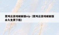 菜鸡云游戏破解版vip（菜鸡云游戏破解版永久免费下载）