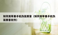 如何用苹果手机伪装黑客（如何用苹果手机伪装黑客软件）