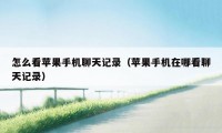 怎么看苹果手机聊天记录（苹果手机在哪看聊天记录）
