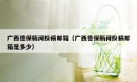 广西德保新闻投稿邮箱（广西德保新闻投稿邮箱是多少）