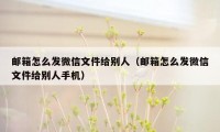 邮箱怎么发微信文件给别人（邮箱怎么发微信文件给别人手机）