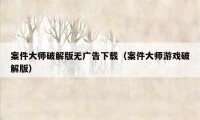 案件大师破解版无广告下载（案件大师游戏破解版）