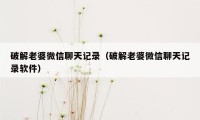 破解老婆微信聊天记录（破解老婆微信聊天记录软件）