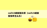 switch破解版白屏（switch破解版变砖怎么办）