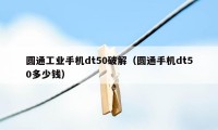 圆通工业手机dt50破解（圆通手机dt50多少钱）