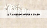 全皮肤破解游戏（破解版无限皮肤）