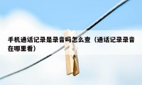 手机通话记录是录音吗怎么查（通话记录录音在哪里看）