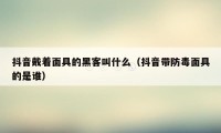 抖音戴着面具的黑客叫什么（抖音带防毒面具的是谁）