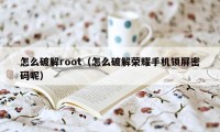 怎么破解root（怎么破解荣耀手机锁屏密码呢）