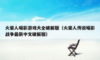 火柴人暗影游戏大全破解版（火柴人传说暗影战争最新中文破解版）