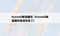 foxmail邮箱图标（foxmail邮箱图标变成白色了）