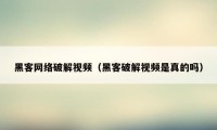 黑客网络破解视频（黑客破解视频是真的吗）