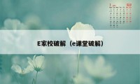 E家校破解（e课堂破解）