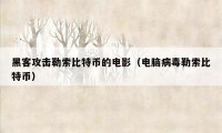 黑客攻击勒索比特币的电影（电脑病毒勒索比特币）