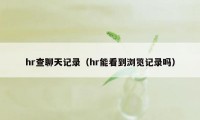 hr查聊天记录（hr能看到浏览记录吗）