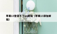 苹果13登录不了qq邮箱（苹果13添加邮箱）