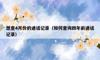 想查4月份的通话记录（如何查询四年前通话记录）