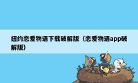 纽约恋爱物语下载破解版（恋爱物语app破解版）