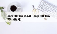 cago初始邮箱怎么改（csgo初始邮箱可以修改吗）