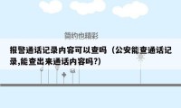 报警通话记录内容可以查吗（公安能查通话记录,能查出来通话内容吗?）