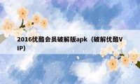 2016优酷会员破解版apk（破解优酷VIP）