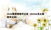 dota哪里看聊天记录（dota2怎么看聊天记录）