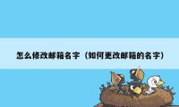 怎么修改邮箱名字（如何更改邮箱的名字）