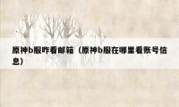 原神b服咋看邮箱（原神b服在哪里看账号信息）