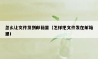 怎么让文件发到邮箱里（怎样把文件发在邮箱里）