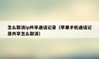 怎么取消ip共享通话记录（苹果手机通话记录共享怎么取消）