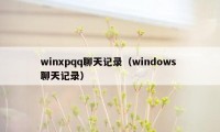 winxpqq聊天记录（windows 聊天记录）