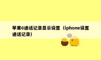 苹果6通话记录显示设置（iphone设置通话记录）