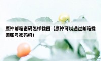 原神邮箱密码怎样找回（原神可以通过邮箱找回账号密码吗）