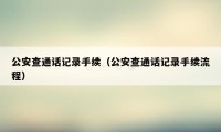 公安查通话记录手续（公安查通话记录手续流程）