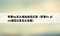 苹果6p怎么增加通话记录（苹果6s plus通话记录怎么设置）