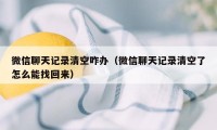 微信聊天记录清空咋办（微信聊天记录清空了怎么能找回来）